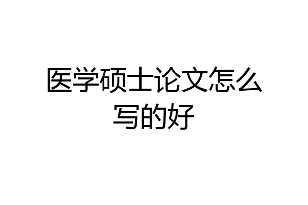 医学硕士论文怎么写的好
