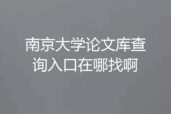 南京大学论文库查询入口在哪找啊