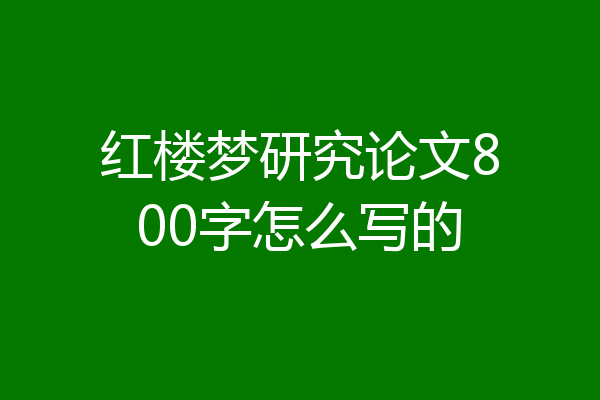 红楼梦研究论文800字怎么写的
