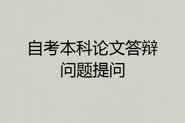 自考本科论文答辩问题提问