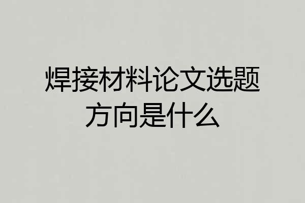 焊接材料论文选题方向是什么
