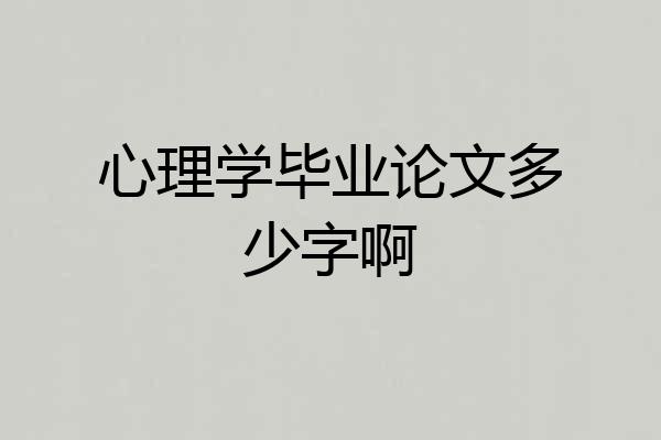 心理学毕业论文多少字啊