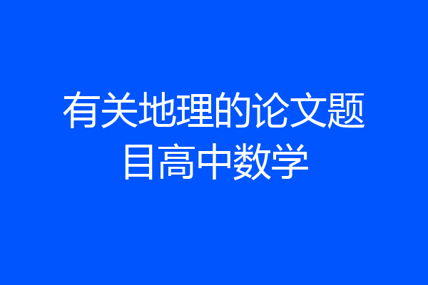 有关地理的论文题目高中数学