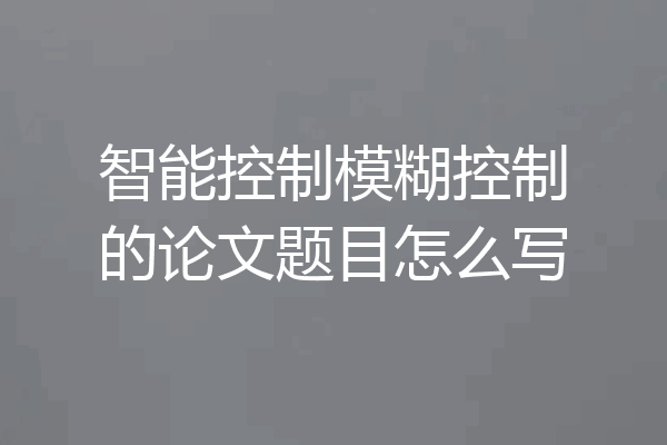智能控制模糊控制的论文题目怎么写