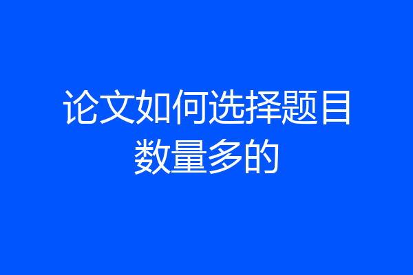 论文如何选择题目数量多的