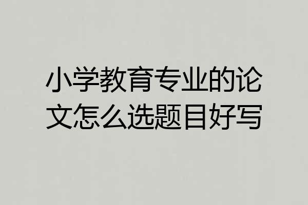 小学教育专业的论文怎么选题目好写