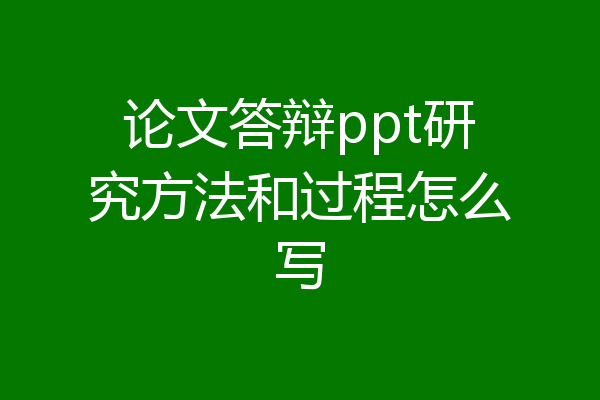 论文答辩ppt研究方法和过程怎么写
