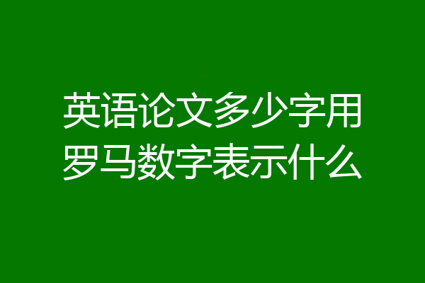 英语论文多少字用罗马数字表示什么