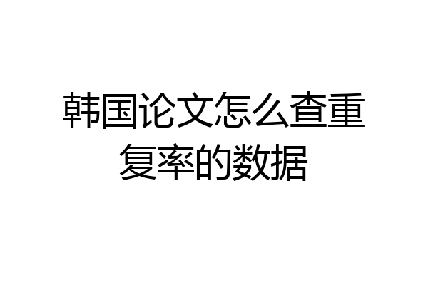 韩国论文怎么查重复率的数据