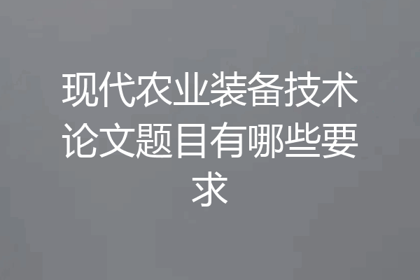 现代农业装备技术论文题目有哪些要求