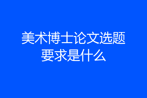 美术博士论文选题要求是什么