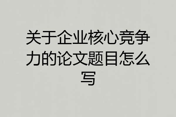 关于企业核心竞争力的论文题目怎么写