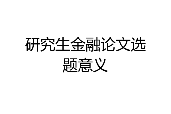 研究生金融论文选题意义