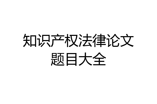 知识产权法律论文题目大全