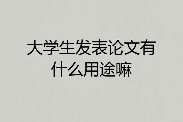 大学生发表论文有什么用途嘛