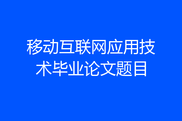 移动互联网应用技术毕业论文题目