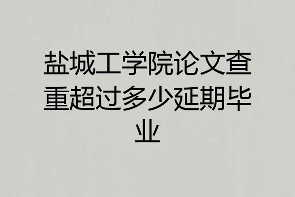 盐城工学院论文查重超过多少延期毕业