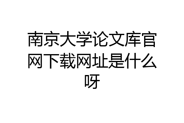 南京大学论文库官网下载网址是什么呀