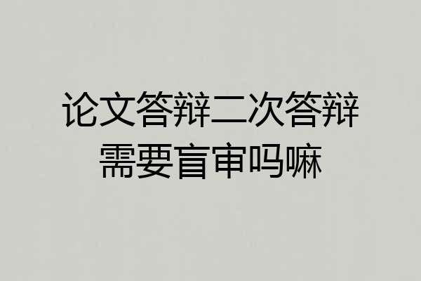论文答辩二次答辩需要盲审吗嘛