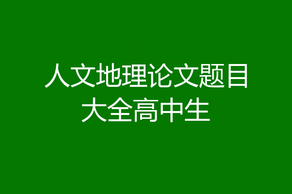 人文地理论文题目大全高中生