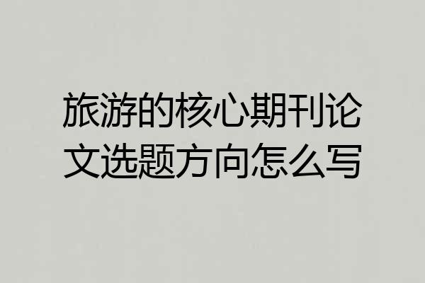 旅游的核心期刊论文选题方向怎么写