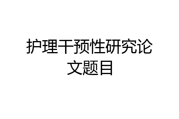 护理干预性研究论文题目