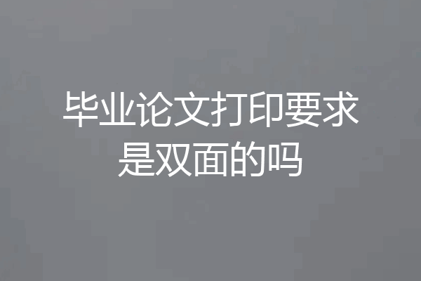 毕业论文打印要求是双面的吗