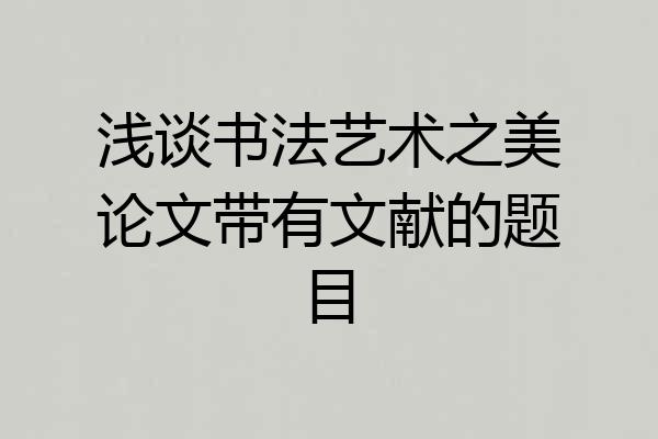浅谈书法艺术之美论文带有文献的题目