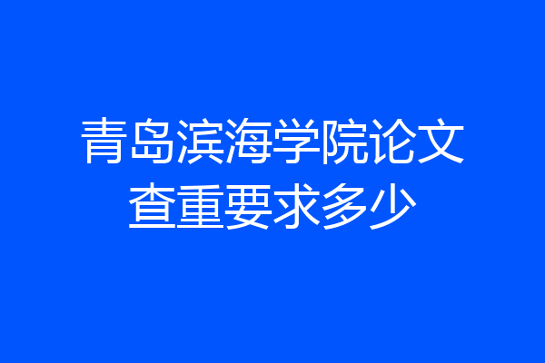 青岛滨海学院论文查重要求多少