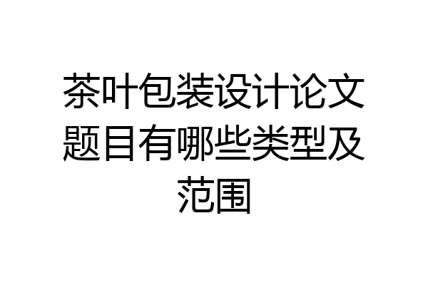 茶叶包装设计论文题目有哪些类型及范围