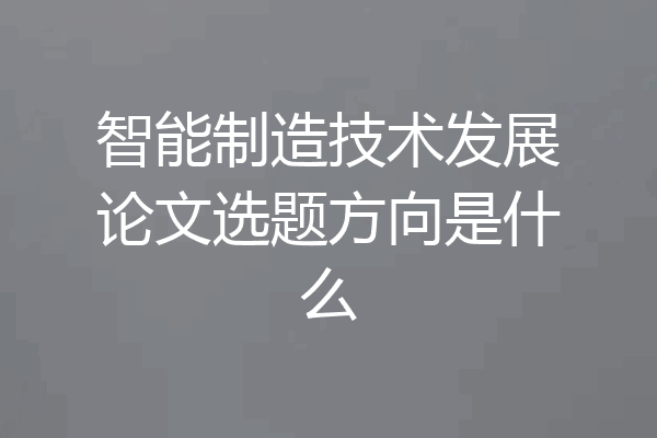 智能制造技术发展论文选题方向是什么
