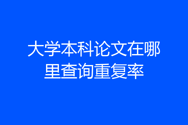 大学本科论文在哪里查询重复率