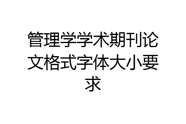 管理学学术期刊论文格式字体大小要求