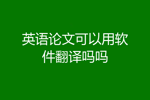 英语论文可以用软件翻译吗吗