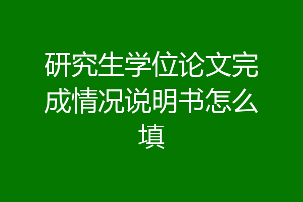 研究生学位论文完成情况说明书怎么填