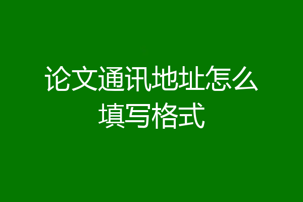 论文通讯地址怎么填写格式