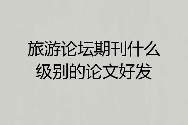 旅游论坛期刊什么级别的论文好发