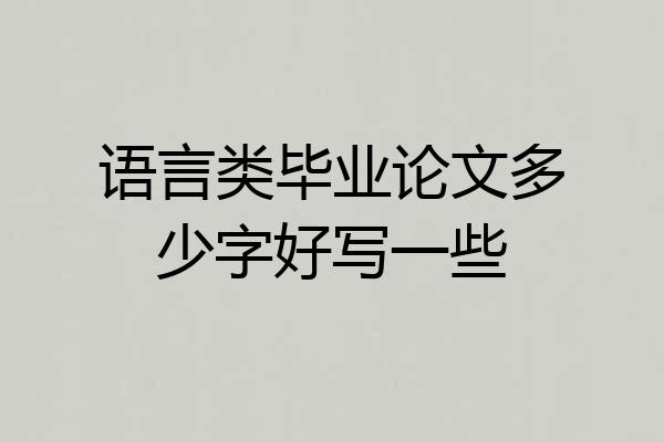 语言类毕业论文多少字好写一些