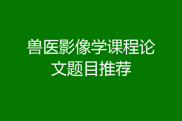 兽医影像学课程论文题目推荐