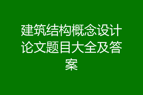 建筑结构概念设计论文题目大全及答案