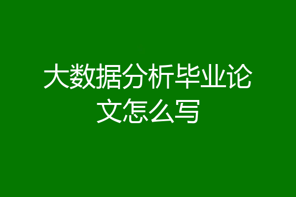 大数据分析毕业论文怎么写