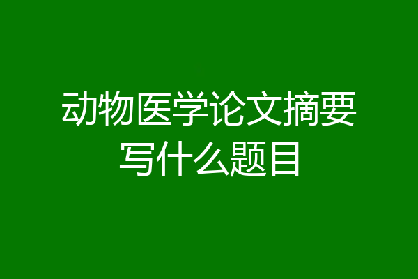 动物医学论文摘要写什么题目
