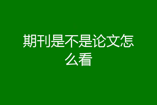 期刊是不是论文怎么看