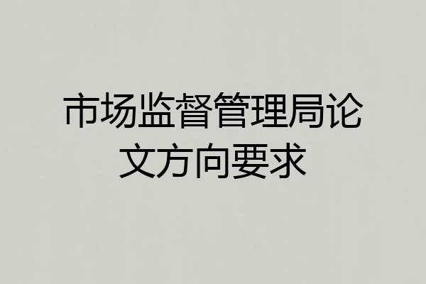 市场监督管理局论文方向要求