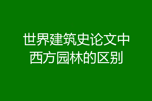 世界建筑史论文中西方园林的区别