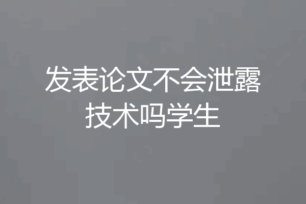 发表论文不会泄露技术吗学生
