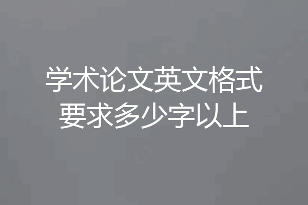 学术论文英文格式要求多少字以上
