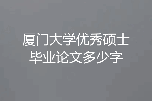 厦门大学优秀硕士毕业论文多少字