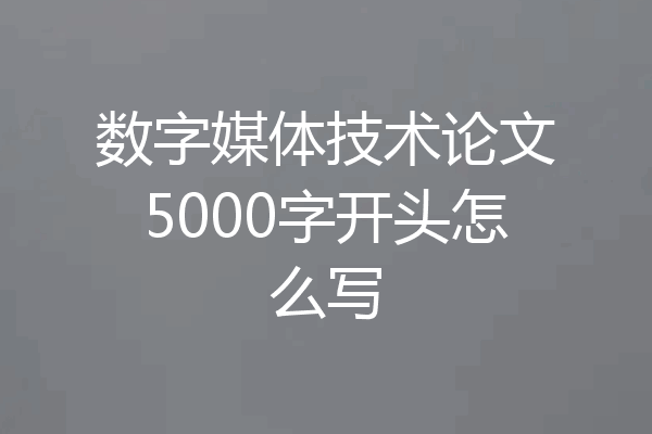 数字媒体技术论文5000字开头怎么写