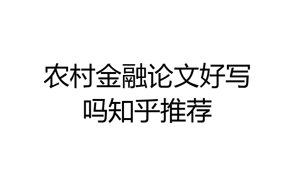 农村金融论文好写吗知乎推荐